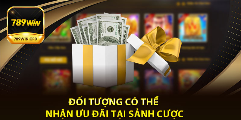 Đối tượng có thể nhận khuyến mãi 789Win