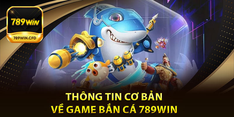 Thông Tin Cơ Bản Về Game Bắn Cá 789Win