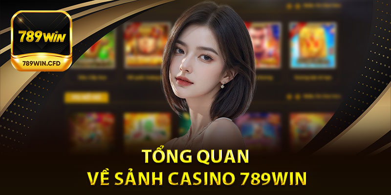 Tổng quan về sảnh casino 789Win